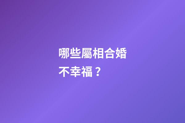 哪些屬相合婚不幸福？